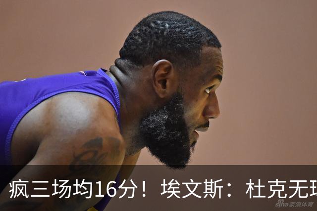 疯三场均16分！埃文斯：杜克无球炮台主打第六人 模板蒙克/比斯利